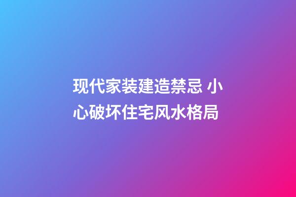 现代家装建造禁忌 小心破坏住宅风水格局